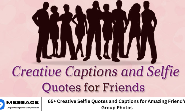 65+ Creative Selfie Quotes and Captions for Amazing Friend’s Group Photos