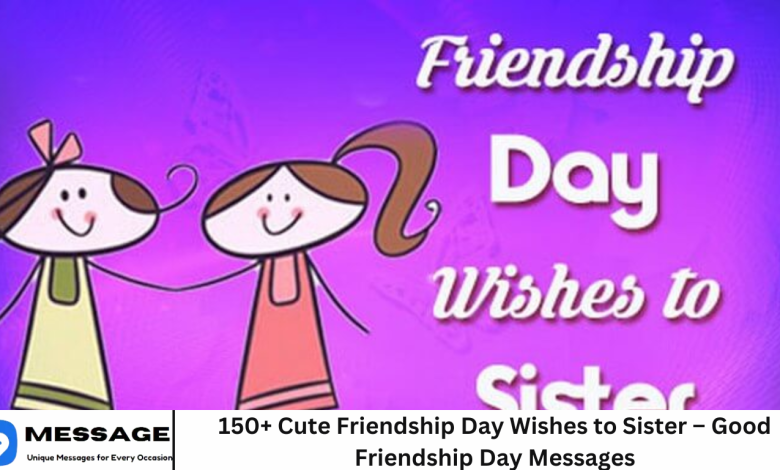 150+ Cute Friendship Day Wishes to Sister – Good Friendship Day Messages